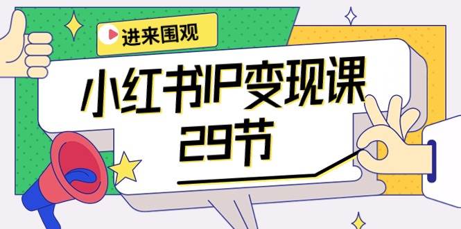 小红书IP变现课：开店/定位/IP变现/直播带货/爆款打造/涨价秘诀/等等/29节网赚项目-副业赚钱-互联网创业-资源整合小白项目资源网