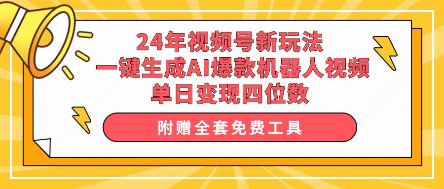 24年视频号新玩法 一键生成AI爆款机器人视频，单日轻松变现四位数网赚项目-副业赚钱-互联网创业-资源整合小白项目资源网