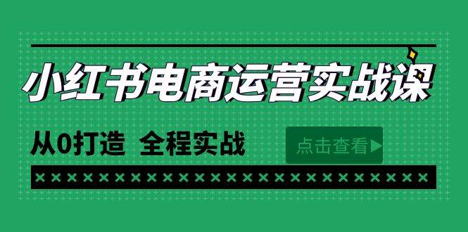 最新小红书·电商运营实战课，从0打造  全程实战（65节视频课）网赚项目-副业赚钱-互联网创业-资源整合小白项目资源网