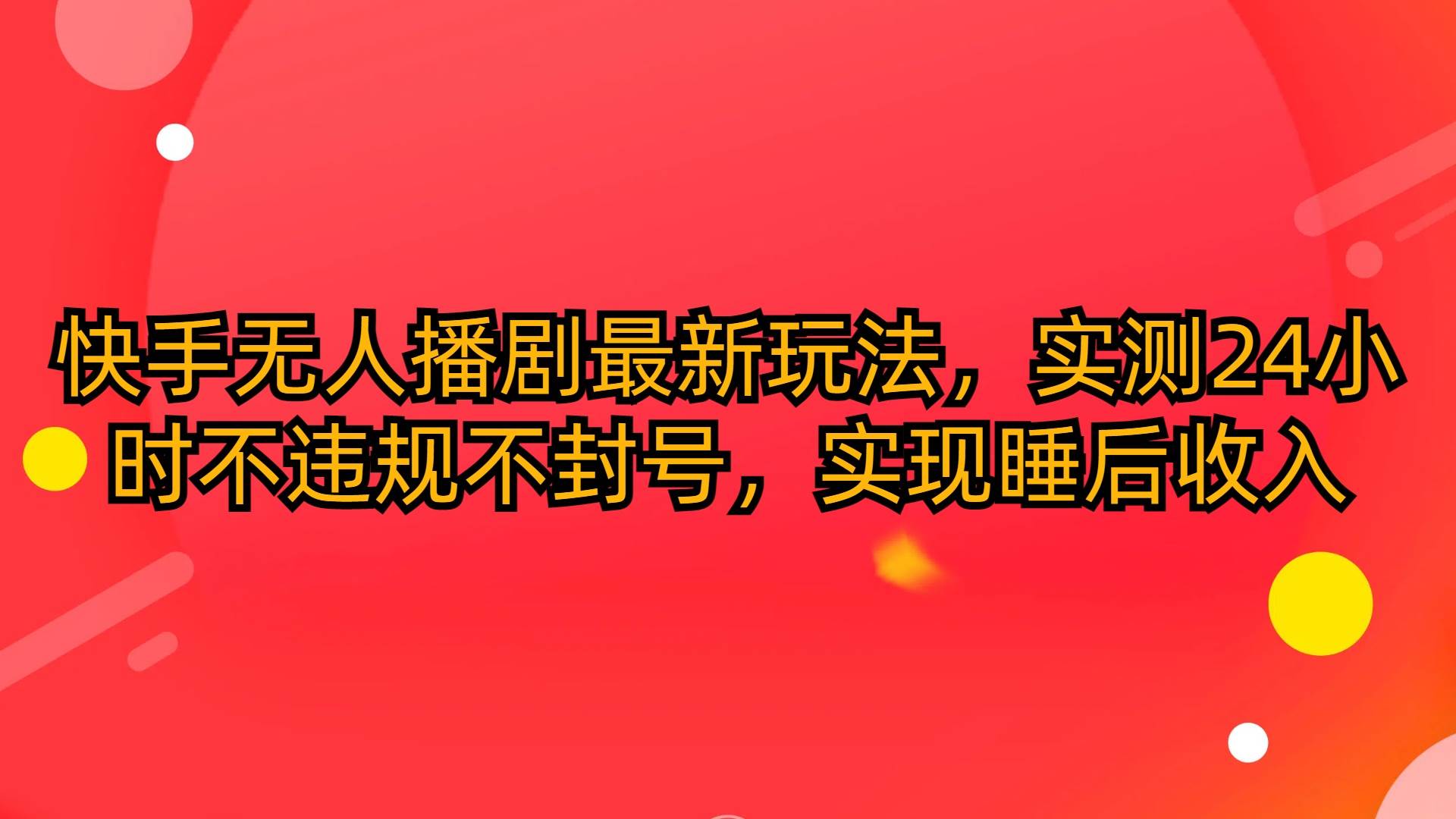 快手无人播剧最新玩法，实测24小时不违规不封号，实现睡后收入网赚项目-副业赚钱-互联网创业-资源整合小白项目资源网