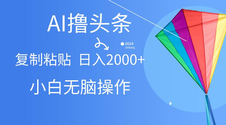 AI一键生成爆款文章撸头条,无脑操作，复制粘贴轻松,日入2000+网赚项目-副业赚钱-互联网创业-资源整合小白项目资源网