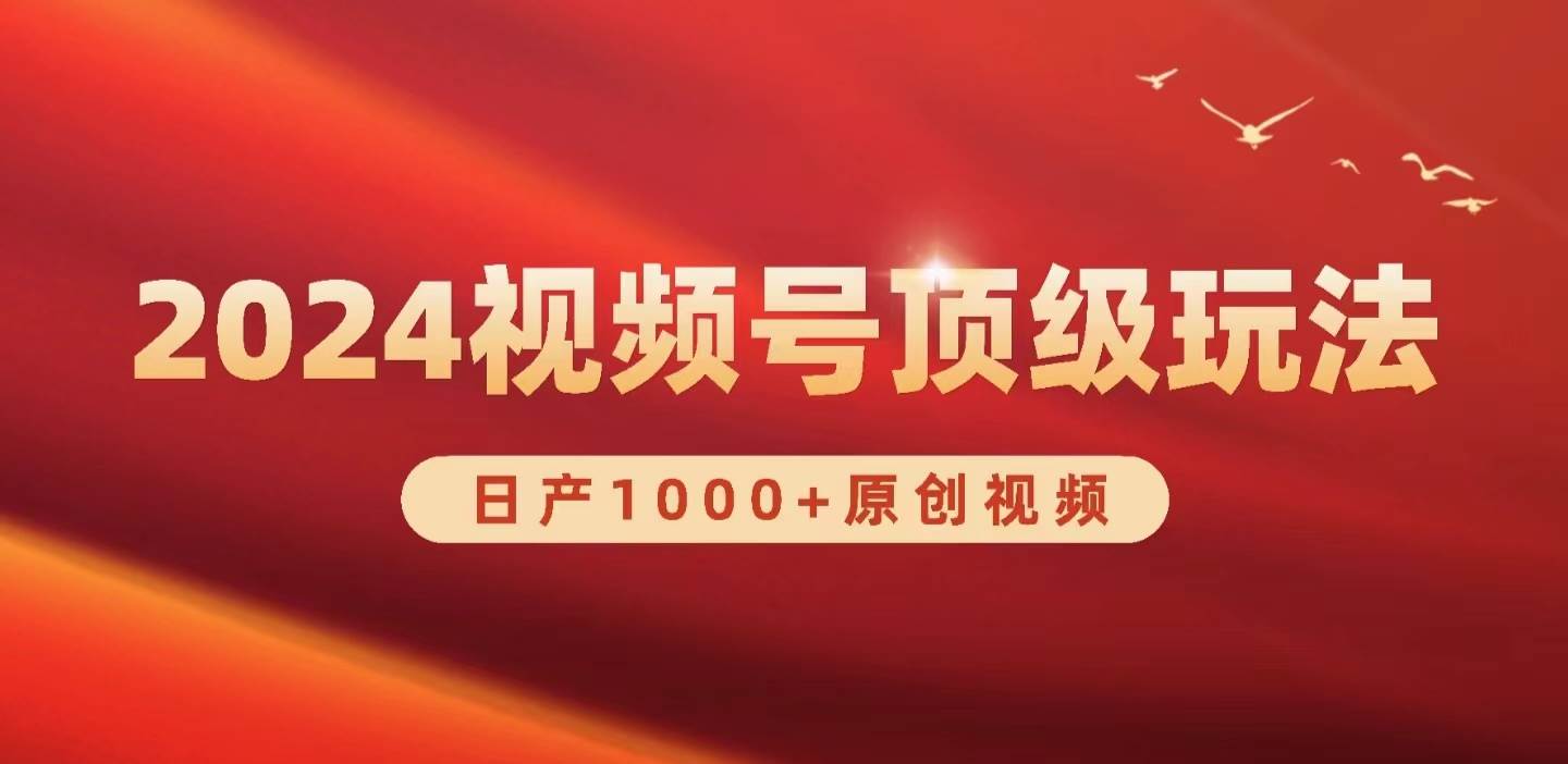 2024视频号新赛道，日产1000+原创视频，轻松实现日入3000+网赚项目-副业赚钱-互联网创业-资源整合小白项目资源网