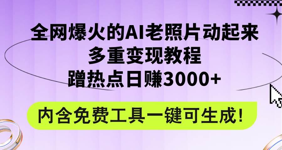 全网爆火的AI老照片动起来多重变现教程，蹭热点日赚3000+，内含免费工具网赚项目-副业赚钱-互联网创业-资源整合小白项目资源网