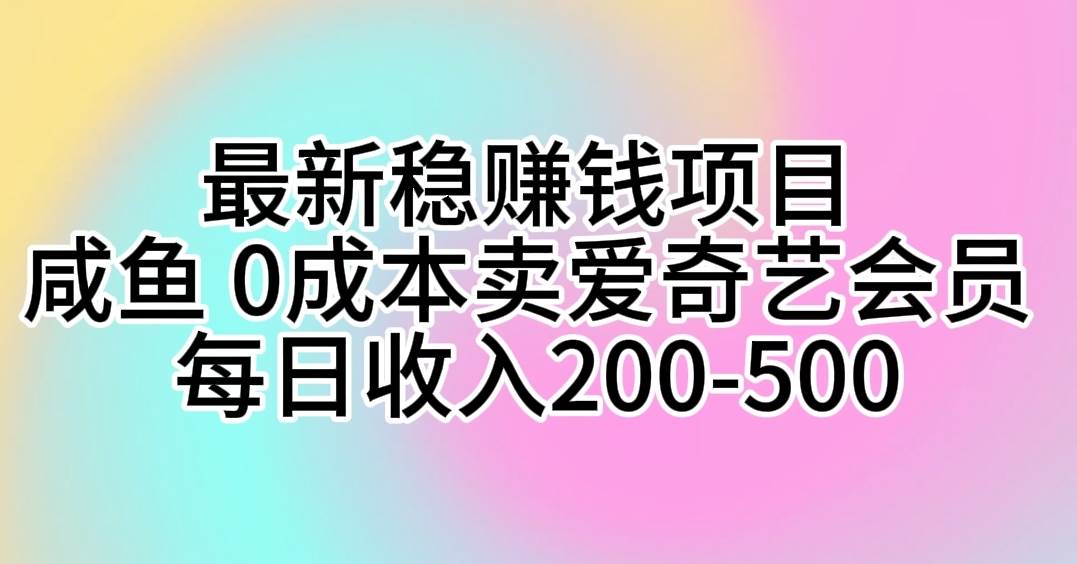 最新稳赚钱项目 咸鱼 0成本卖爱奇艺会员 每日收入200-500网赚项目-副业赚钱-互联网创业-资源整合小白项目资源网