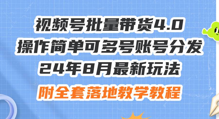 24年8月最新玩法视频号批量带货4.0，操作简单可多号账号分发，附全套落…网赚项目-副业赚钱-互联网创业-资源整合小白项目资源网