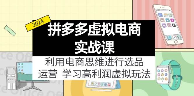 拼多多虚拟电商实战课：虚拟资源选品+运营，高利润虚拟玩法（更新14节）网赚项目-副业赚钱-互联网创业-资源整合小白项目资源网