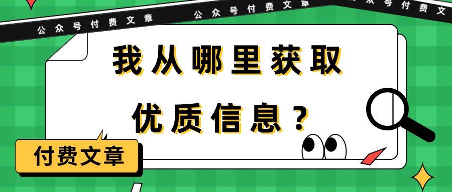 某付费文章《我从哪里获取优质信息？》网赚项目-副业赚钱-互联网创业-资源整合小白项目资源网