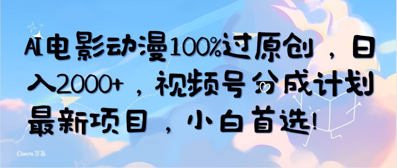 AI电影动漫100%过原创，日入2000+，视频号分成计划最新项目，小白首选！网赚项目-副业赚钱-互联网创业-资源整合小白项目资源网