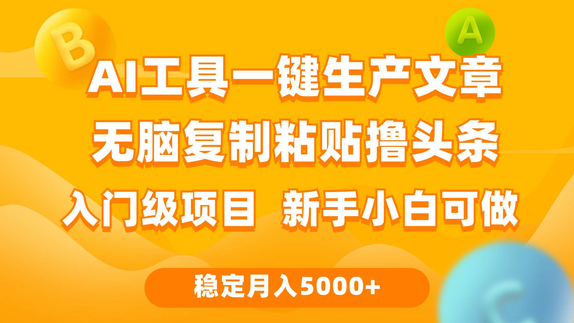 利用AI工具无脑复制粘贴撸头条收益 每天2小时 稳定月入5000+互联网入门…网赚项目-副业赚钱-互联网创业-资源整合小白项目资源网