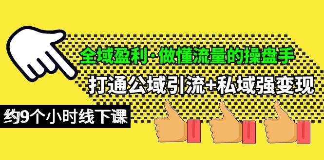 全域盈利·做懂流量的操盘手，打通公域引流+私域强变现，约9个小时线下课网赚项目-副业赚钱-互联网创业-资源整合小白项目资源网