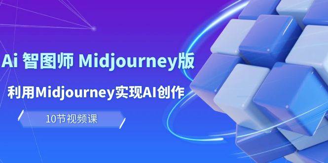 玩赚Ai 智图师 Midjourney版：利用Midjourney实现AI创作及变现（10节课）网赚项目-副业赚钱-互联网创业-资源整合小白项目资源网