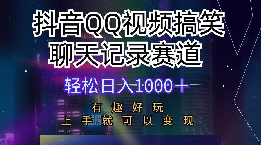 抖音QQ视频搞笑聊天记录赛道 有趣好玩 新手上手就可以变现 轻松日入1000＋网赚项目-副业赚钱-互联网创业-资源整合小白项目资源网