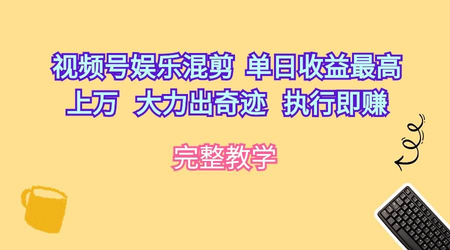 视频号娱乐混剪  单日收益最高上万   大力出奇迹   执行即赚网赚项目-副业赚钱-互联网创业-资源整合小白项目资源网