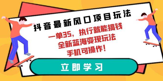 抖音最新风口项目玩法，一单35，执行就能搞钱 全新蓝海变现玩法 手机可操作网赚项目-副业赚钱-互联网创业-资源整合小白项目资源网