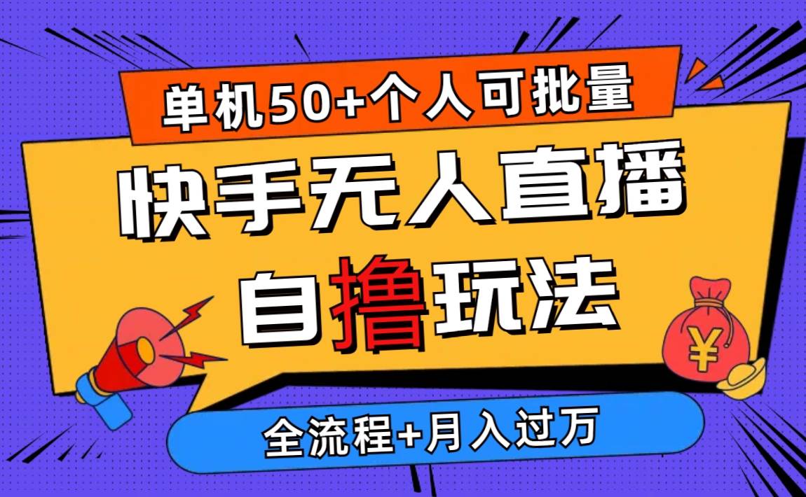 2024最新快手无人直播自撸玩法，单机日入50+，个人也可以批量操作月入过万网赚项目-副业赚钱-互联网创业-资源整合小白项目资源网