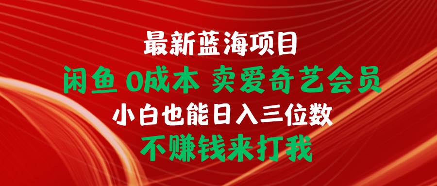 最新蓝海项目 闲鱼0成本 卖爱奇艺会员 小白也能入三位数 不赚钱来打我网赚项目-副业赚钱-互联网创业-资源整合小白项目资源网