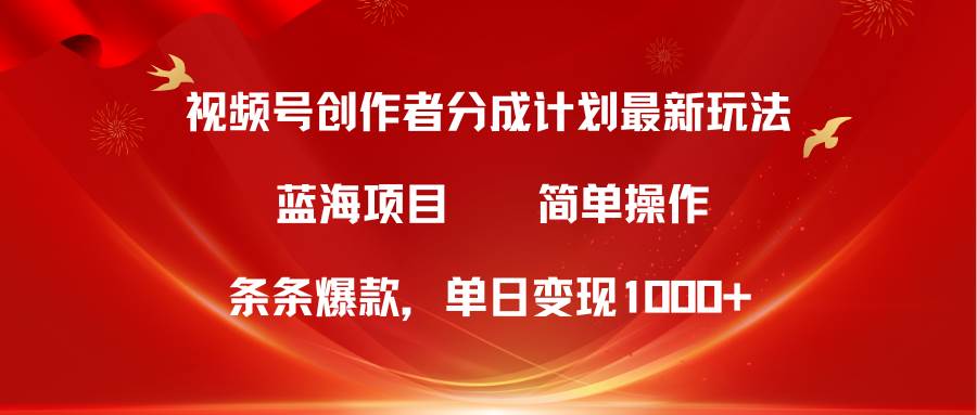 视频号创作者分成5.0，最新方法，条条爆款，简单无脑，单日变现1000+网赚项目-副业赚钱-互联网创业-资源整合小白项目资源网