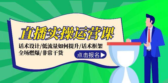 直播实操运营课：话术设计/低流量如何提升/话术框架/全场燃爆/非常干货网赚项目-副业赚钱-互联网创业-资源整合小白项目资源网