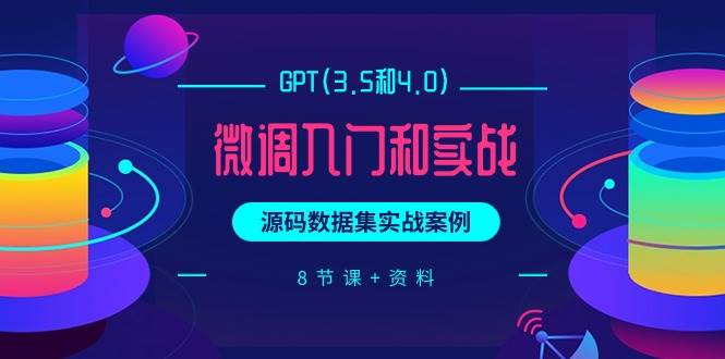 GPT(3.5和4.0)微调入门和实战，源码数据集实战案例（8节课+资料）网赚项目-副业赚钱-互联网创业-资源整合小白项目资源网