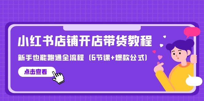 最新小红书店铺开店带货教程，新手也能跑通全流程（6节课+爆款公式）网赚项目-副业赚钱-互联网创业-资源整合小白项目资源网