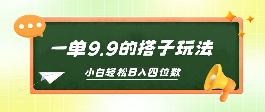 小白也能轻松玩转的搭子项目，一单9.9，日入四位数网赚项目-副业赚钱-互联网创业-资源整合小白项目资源网