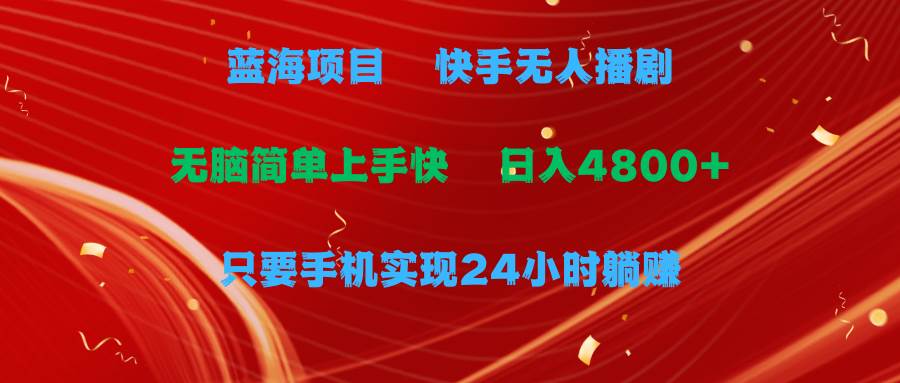 蓝海项目，快手无人播剧，一天收益4800+，手机也能实现24小时躺赚，无脑…网赚项目-副业赚钱-互联网创业-资源整合小白项目资源网