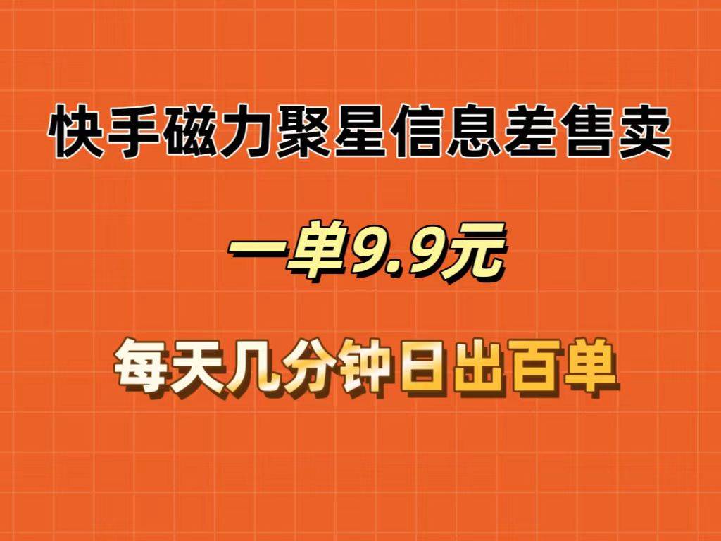 快手磁力聚星信息差售卖，一单9.9.每天几分钟，日出百单网赚项目-副业赚钱-互联网创业-资源整合小白项目资源网