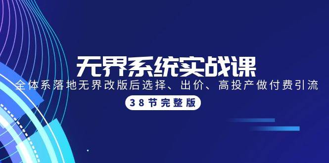 无界系统实战课：全体系落地无界改版后选择、出价、高投产做付费引流-38节网赚项目-副业赚钱-互联网创业-资源整合小白项目资源网