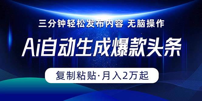 Ai一键自动生成爆款头条，三分钟快速生成，复制粘贴即可完成， 月入2万+网赚项目-副业赚钱-互联网创业-资源整合小白项目资源网