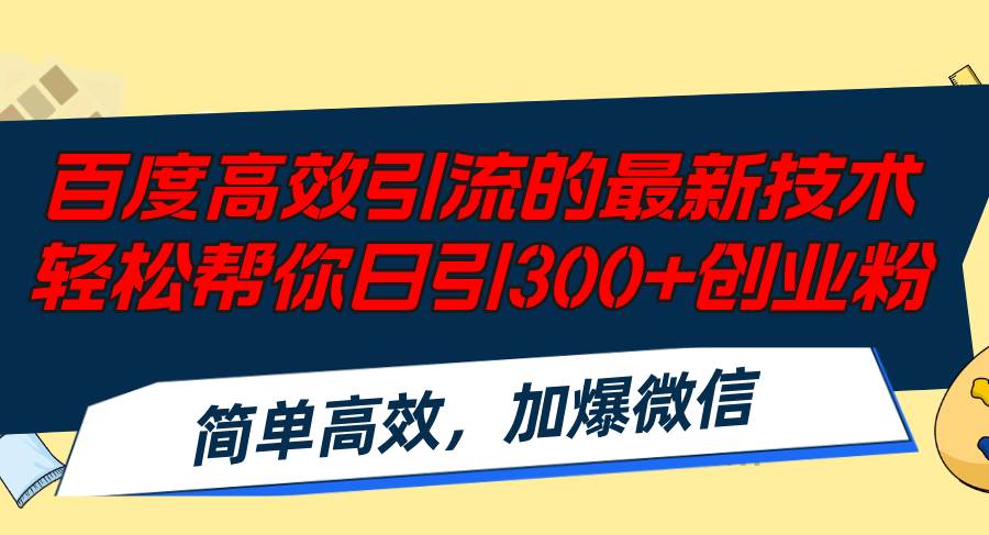 百度高效引流的最新技术,轻松帮你日引300+创业粉,简单高效，加爆微信网赚项目-副业赚钱-互联网创业-资源整合小白项目资源网