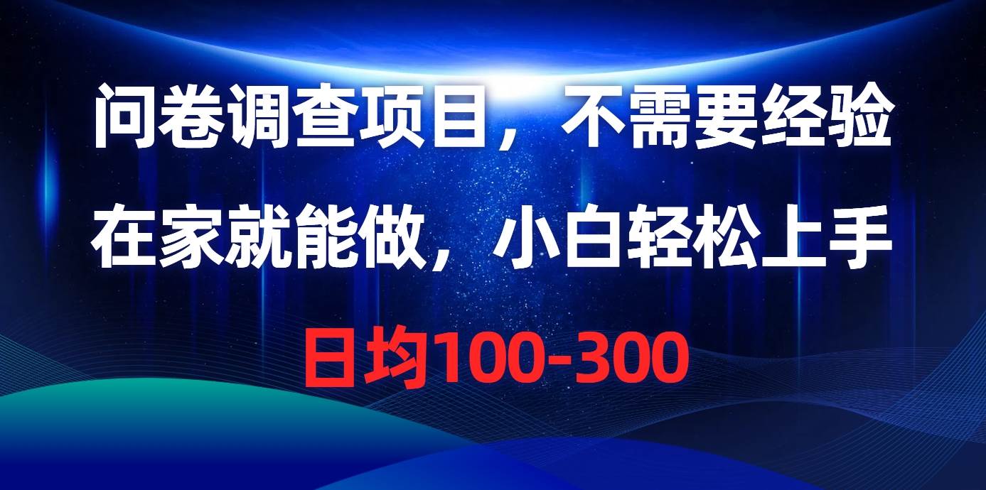 问卷调查项目，不需要经验，在家就能做，小白轻松上手，日均100-300网赚项目-副业赚钱-互联网创业-资源整合小白项目资源网