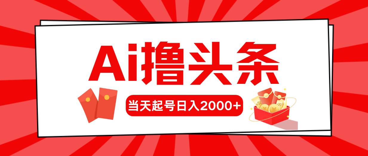 Ai撸头条，当天起号，第二天见收益，日入2000+网赚项目-副业赚钱-互联网创业-资源整合小白项目资源网