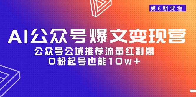 AI公众号爆文-变现营06期，公众号公域推荐流量红利期，0粉起号也能10w+网赚项目-副业赚钱-互联网创业-资源整合小白项目资源网