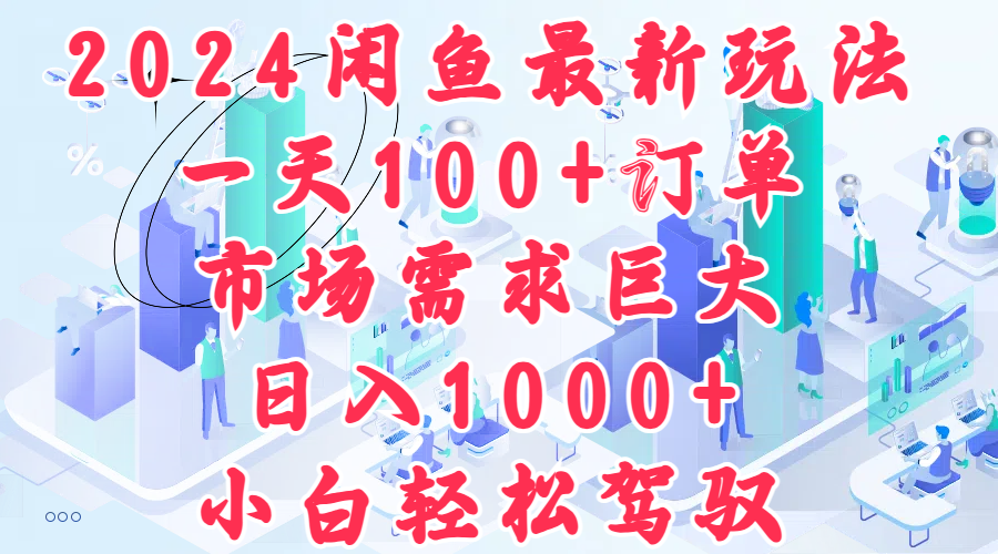 2024闲鱼最新玩法，一天100+订单，市场需求巨大，日入1000+，小白轻松驾驭网赚项目-副业赚钱-互联网创业-资源整合小白项目资源网