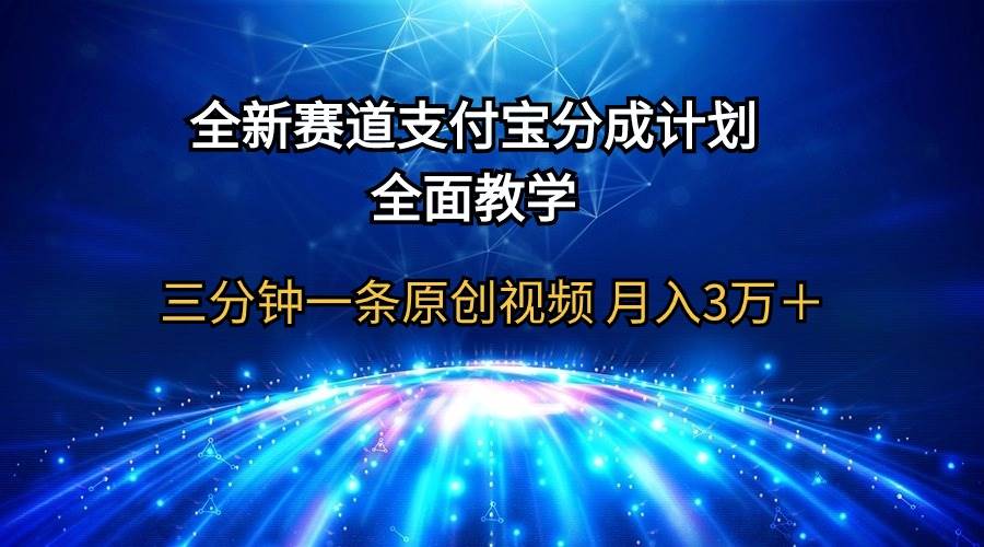 全新赛道  支付宝分成计划，全面教学 三分钟一条原创视频 月入3万＋网赚项目-副业赚钱-互联网创业-资源整合小白项目资源网