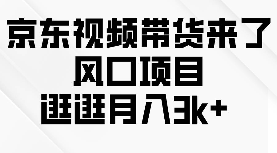 京东短视频带货来了，风口项目，逛逛月入3k+网赚项目-副业赚钱-互联网创业-资源整合小白项目资源网