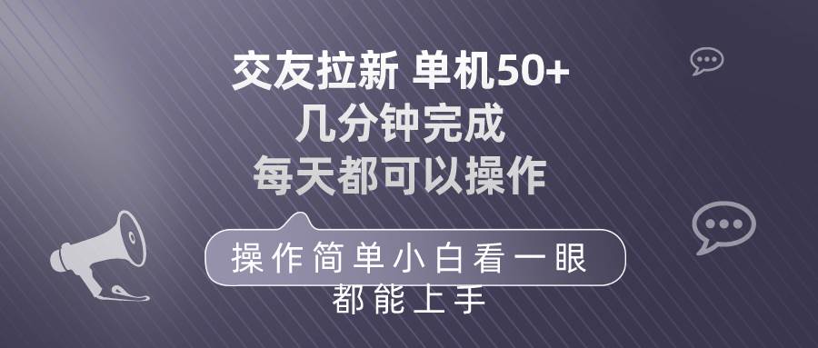 交友拉新 单机50 操作简单 每天都可以做 轻松上手网赚项目-副业赚钱-互联网创业-资源整合小白项目资源网