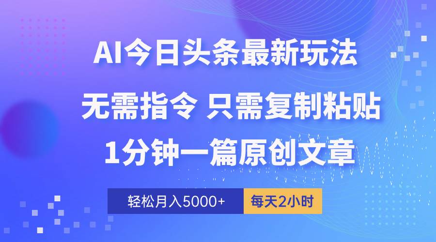 AI头条最新玩法 1分钟一篇 100%过原创 无脑复制粘贴 轻松月入5000+ 每…网赚项目-副业赚钱-互联网创业-资源整合小白项目资源网