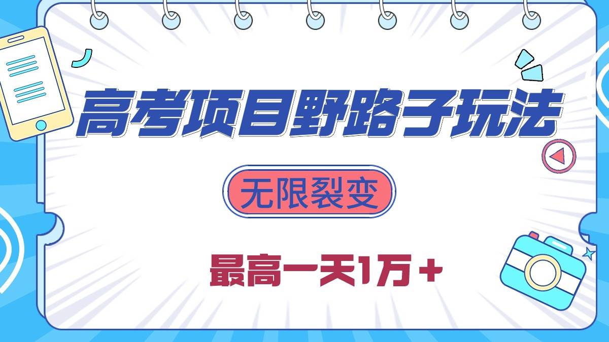 2024高考项目野路子玩法，无限裂变，最高一天1W＋！网赚项目-副业赚钱-互联网创业-资源整合小白项目资源网