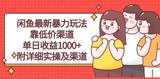 闲鱼最新暴力玩法，靠低价渠道单日收益1000+，附详细实操及渠道网赚项目-副业赚钱-互联网创业-资源整合小白项目资源网